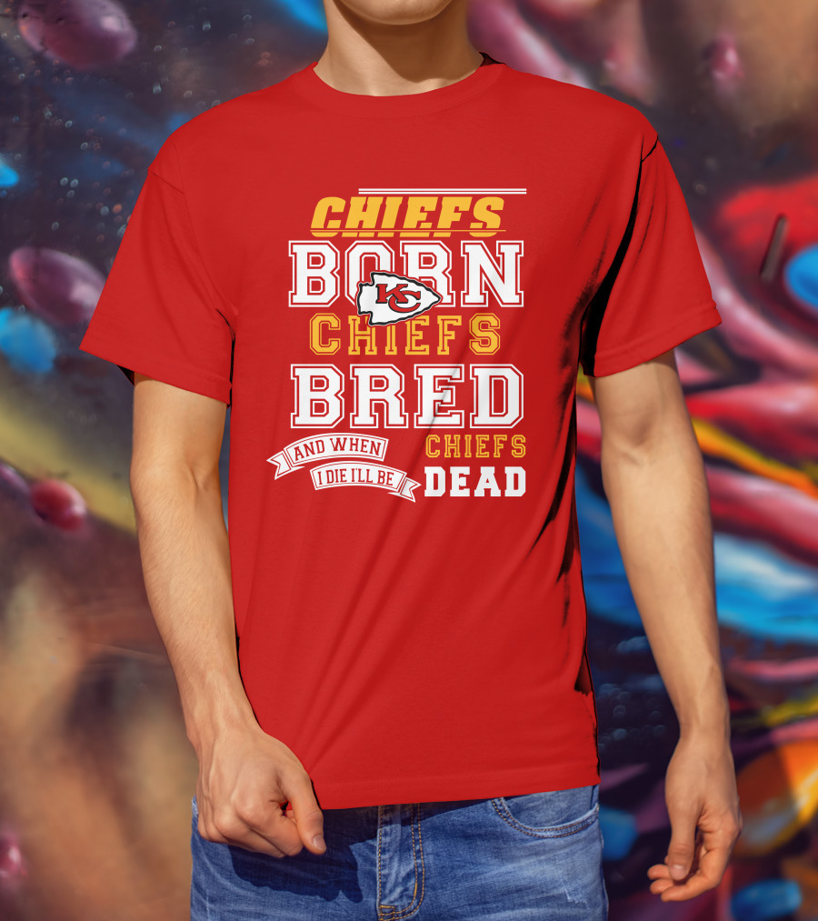 Chiefs Born Chiefs Bred Chiefs Dead Kansas City Chiefs T-Shirt