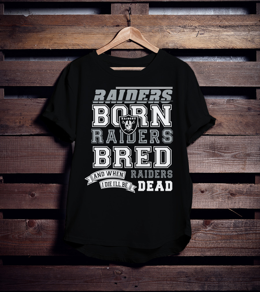 Raiders Born Raiders Bred Raiders When I Die I'll Be Raiders Dead T-Shirt