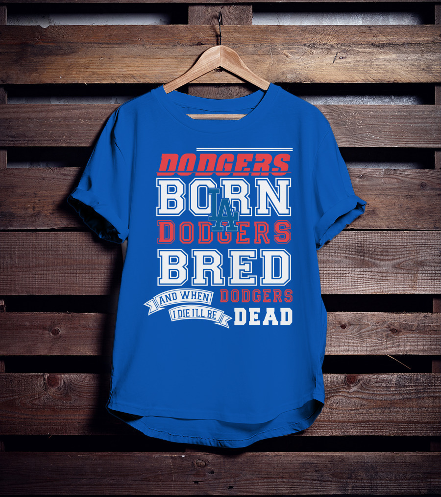 Dodgers Born Dodgers Bred Dodgers Die-Hard Fan T-Shirt