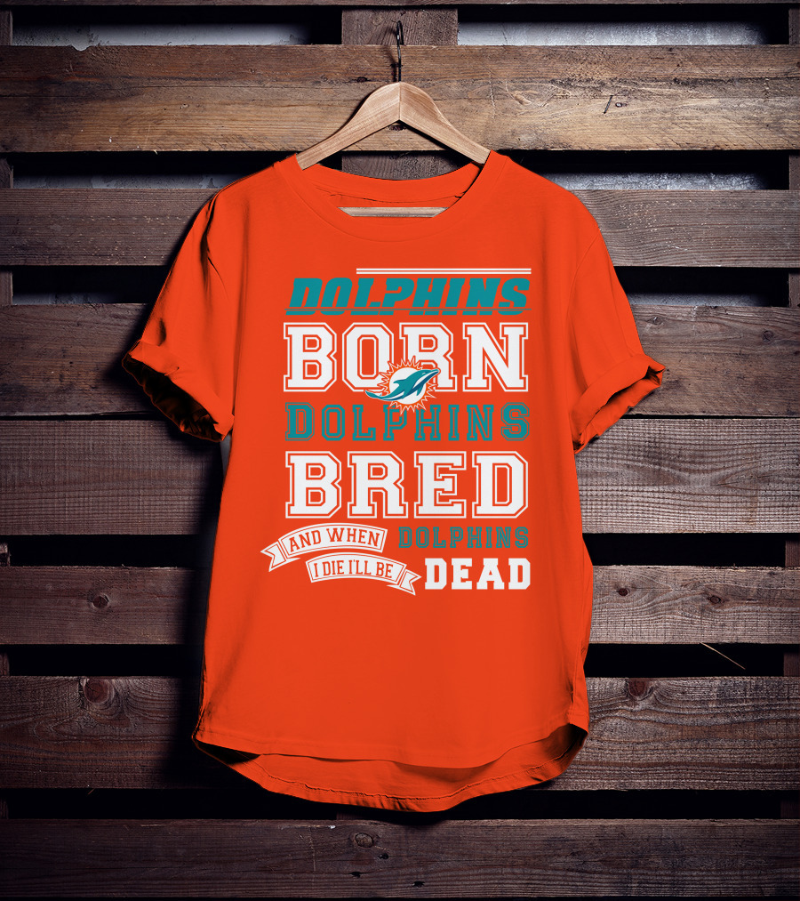 Dolphins Born Dolphins Bred And When I Die I'll Be Dead T-Shirt