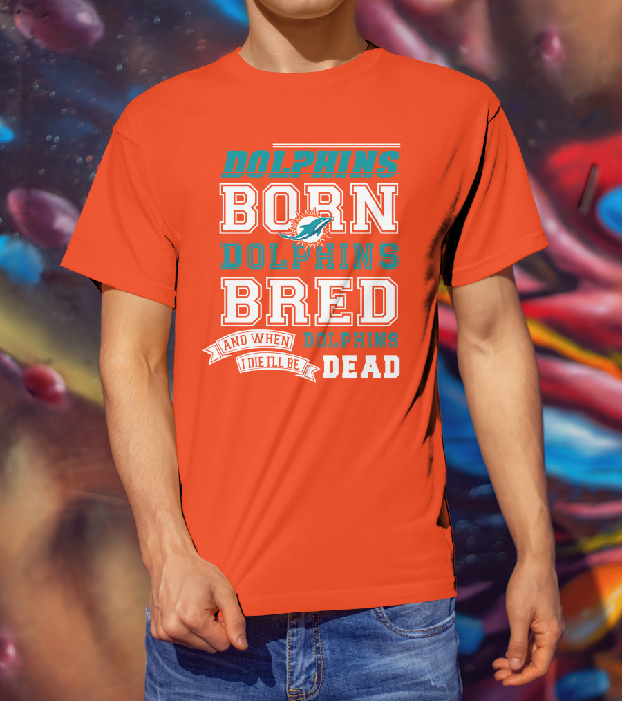 Dolphins Born Dolphins Bred And When I Die I'll Be Dead T-Shirt