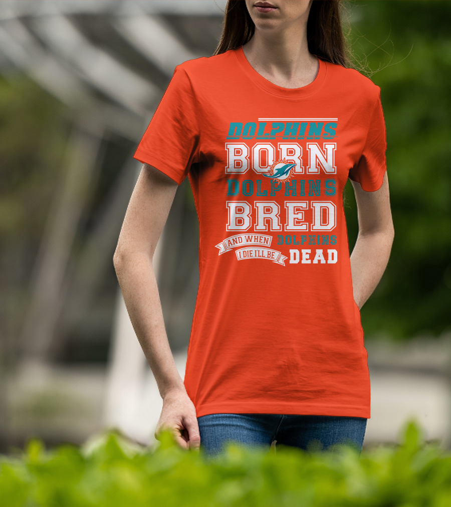 Dolphins Born Dolphins Bred And When I Die I'll Be Dead T-Shirt