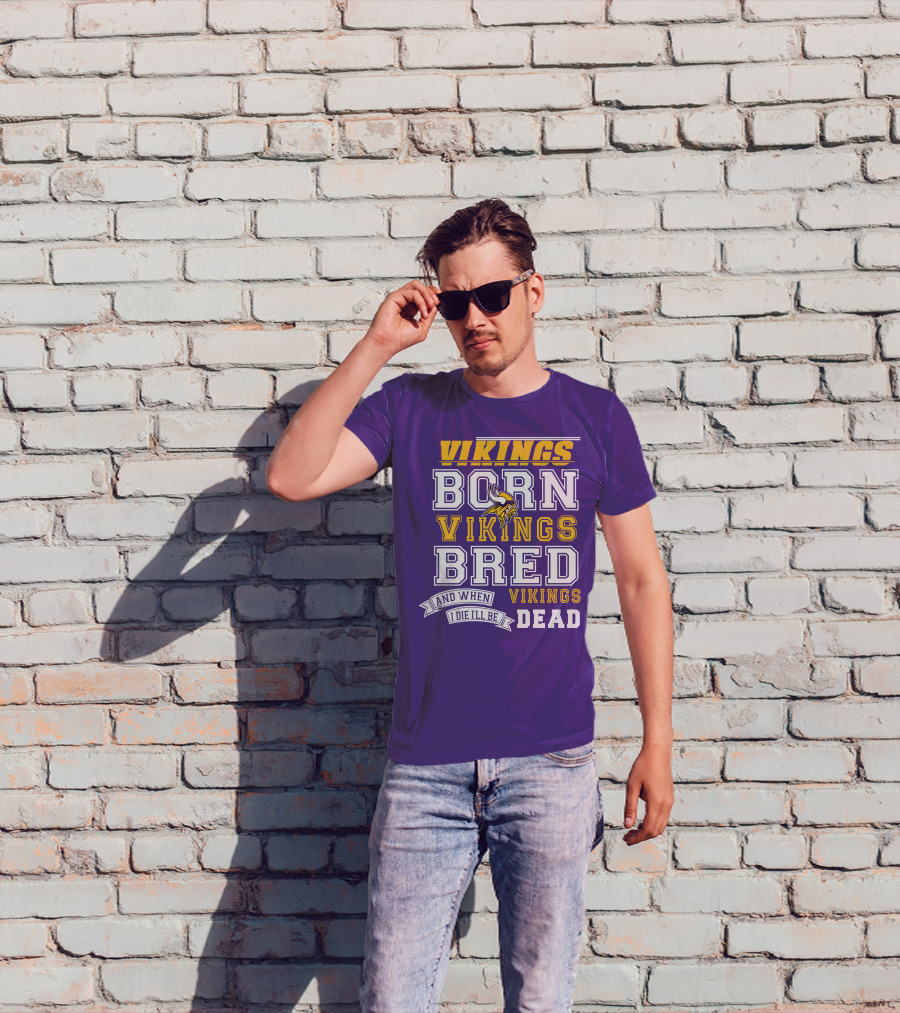 Vikings Born Vikings Bred And When I Die I'll Be Vikings Dead T-Shirt