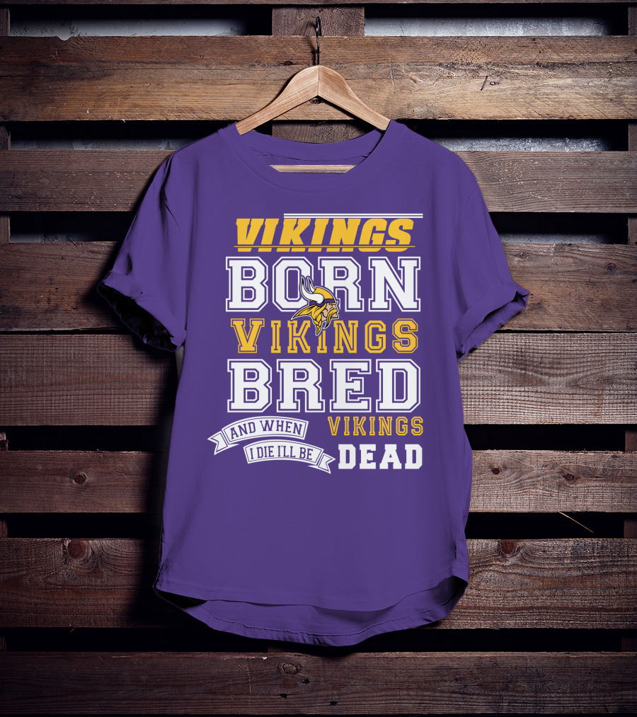 Vikings Born Vikings Bred And When I Die I'll Be Vikings Dead T-Shirt