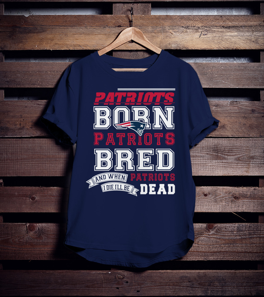Patriots Born Patriots Bred Patriots Dead T-Shirt