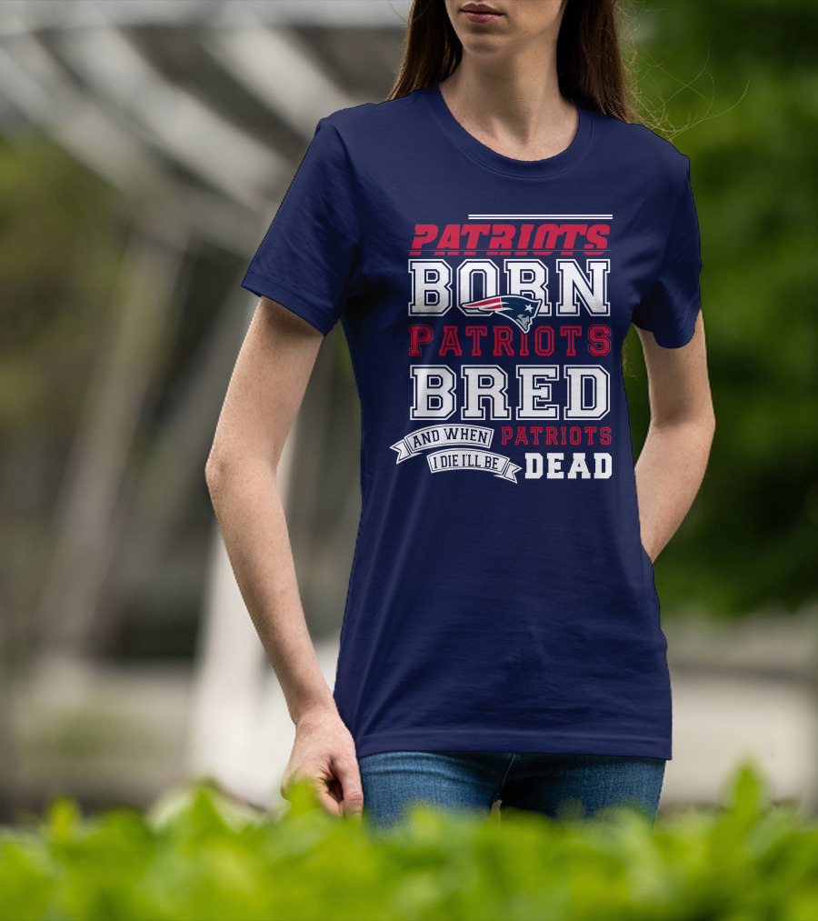 Patriots Born Patriots Bred Patriots Dead T-Shirt