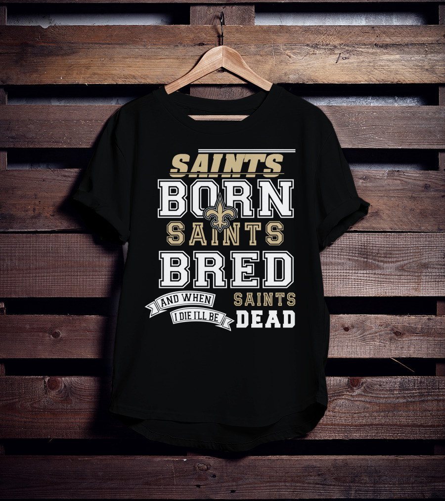 New Orleans Saints Born Bred And When I Die I'll Be Dead T-Shirt