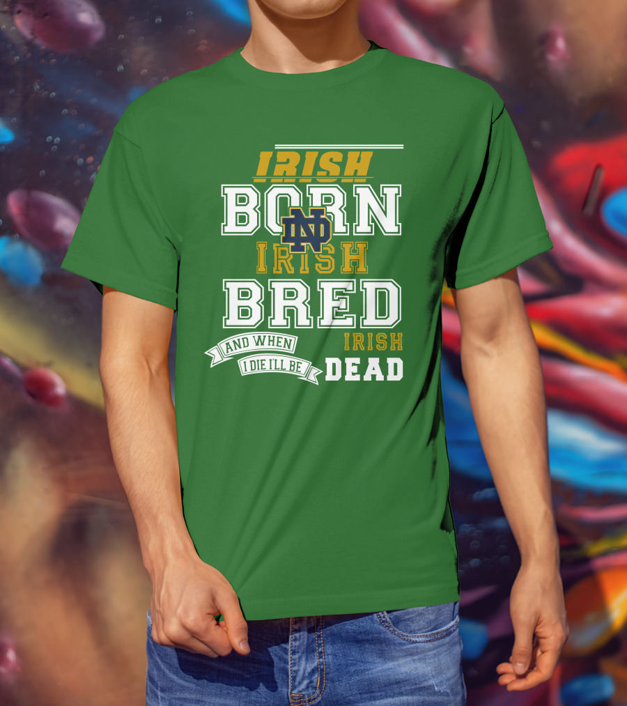 Irish Born Irish Bred Irish Dead Notre Dame T-Shirt