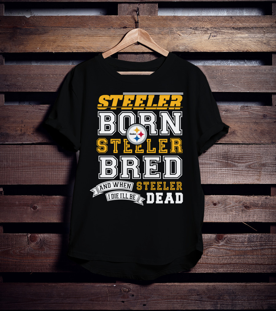 Steeler Born Steeler Bred And When I Die I'll Be Steeler Dead T-Shirt