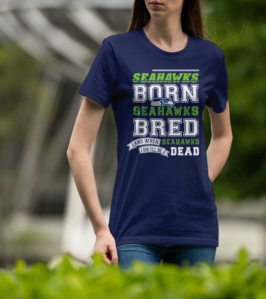 Seattle Seahawks Born Bred And When I Die I'll Be Dead T-Shirt