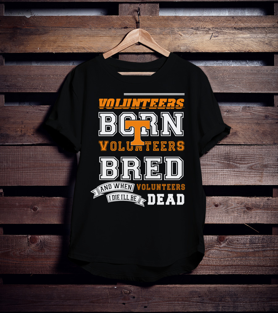 Tennessee Volunteers Born Bred And When I Die I'll Be Dead T-Shirt
