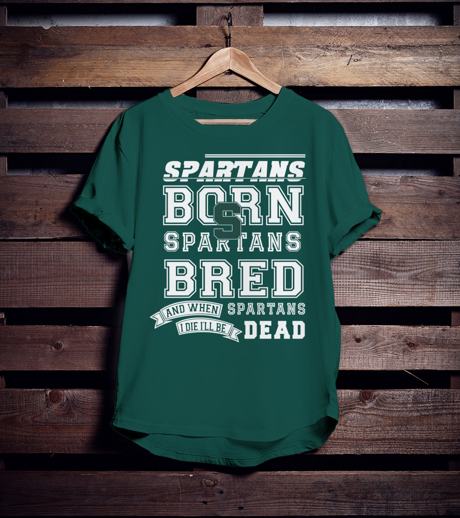 Spartans Born Spartans Bred When I Die I'll Be Dead T-Shirt