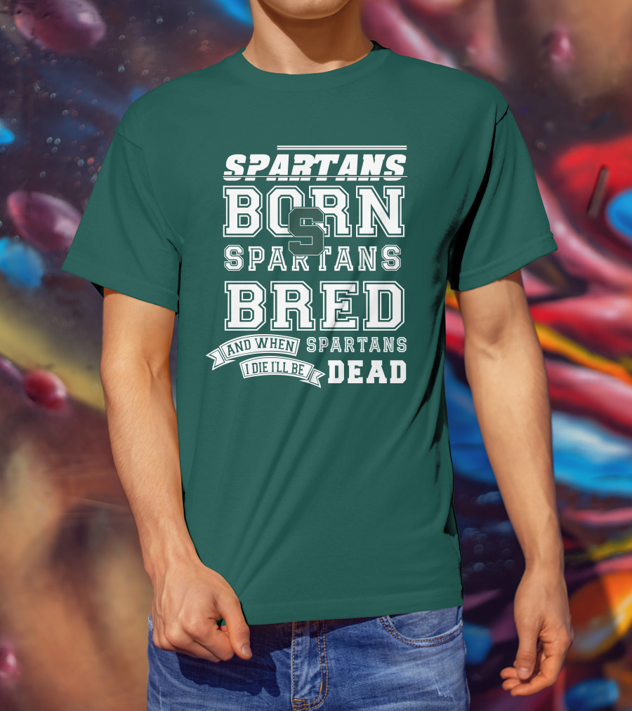 Spartans Born Spartans Bred When I Die I'll Be Dead T-Shirt