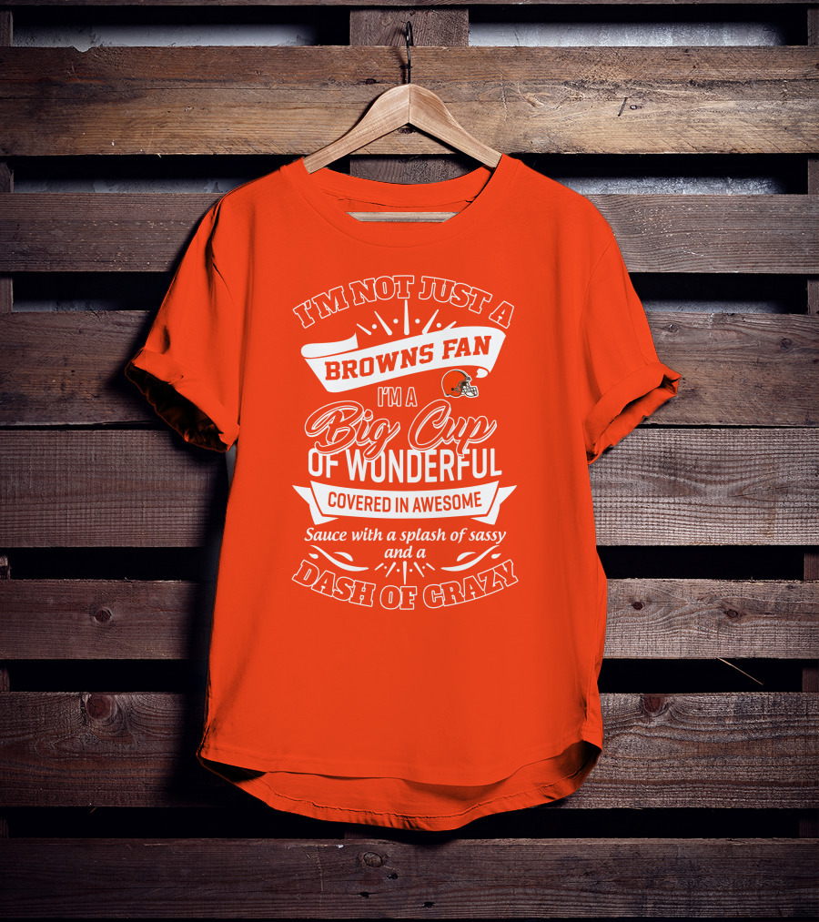 I'm Not Just A Browns Fan Big Cup Of Wonderful Sauce Dash Of Crazy T-Shirt