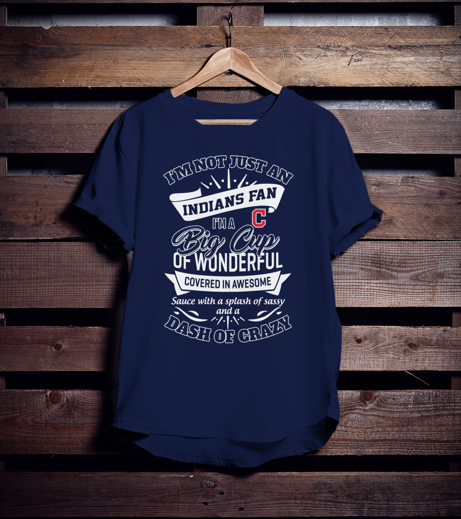 I'm Not Just An Indians Fan I'm A Big Cup Of Wonderful Covered In Awesome Sauce With A Splash Of Sassy And A Dash Of Crazy T-Shirt