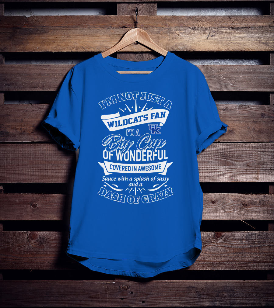 I'm Not Just A Wildcats Fan I'm A Big Cup Of Wonderful Covered In Awesome Sauce With A Splash Of Sassy And A Dash Of Crazy Uk Wildcats T-Shirt