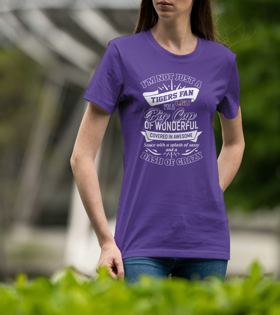 I'm Not Just A Tigers Fan Lsu I'm A Big Cup Of Wonderful Covered In Awesome Sauce With A Splash Of Sassy And A Dash Of Crazy T-Shirt