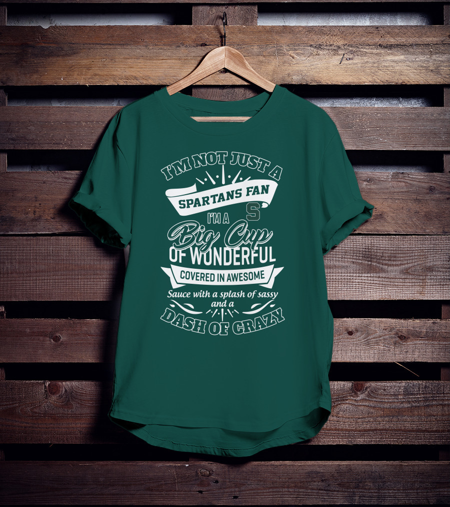 I'm Not Just A Spartans Fan I'm A Big Cup Of Wonderful Covered In Awesome Sauce With A Splash Of Sassy And A Dash Of Crazy T-Shirt