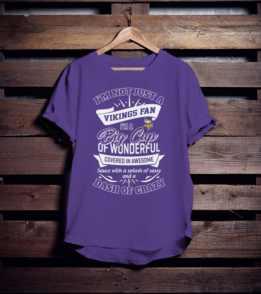 I'm Not Just A Vikings Fan I'm A Big Cup Of Wonderful Covered In Awesome Sauce With A Splash Of Sassy And A Dash Of Crazy T-Shirt