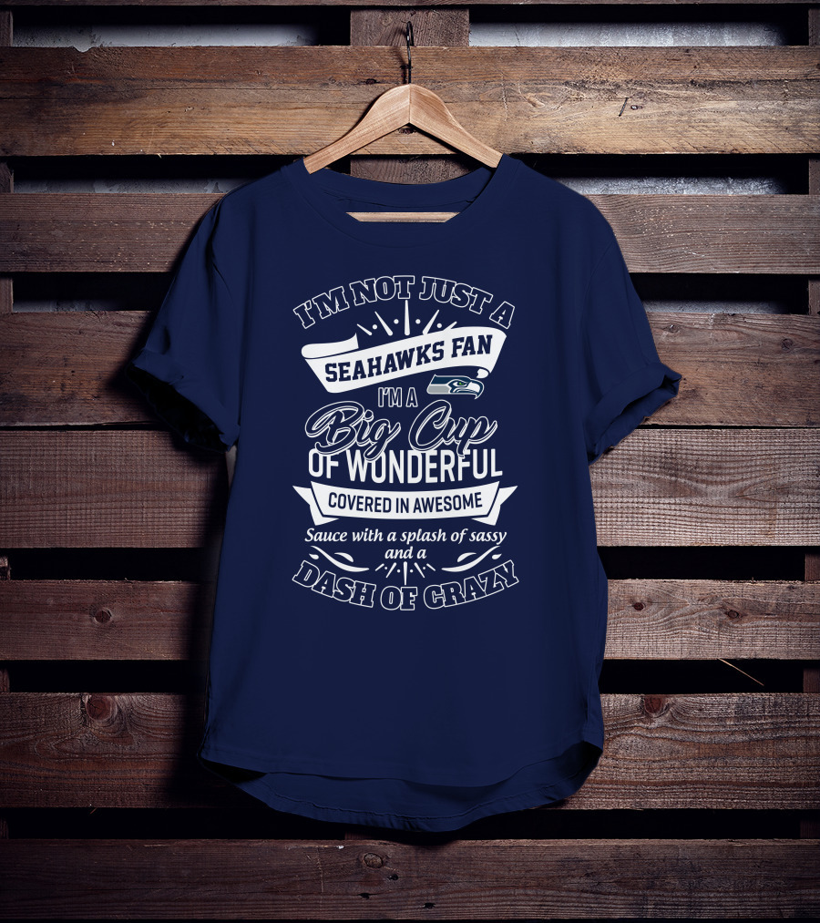 I'm Not Just A Seahawks Fan I'm A Big Cup Of Wonderful Covered In Awesome Sauce With A Splash Of Sassy And A Dash Of Crazy T-Shirt