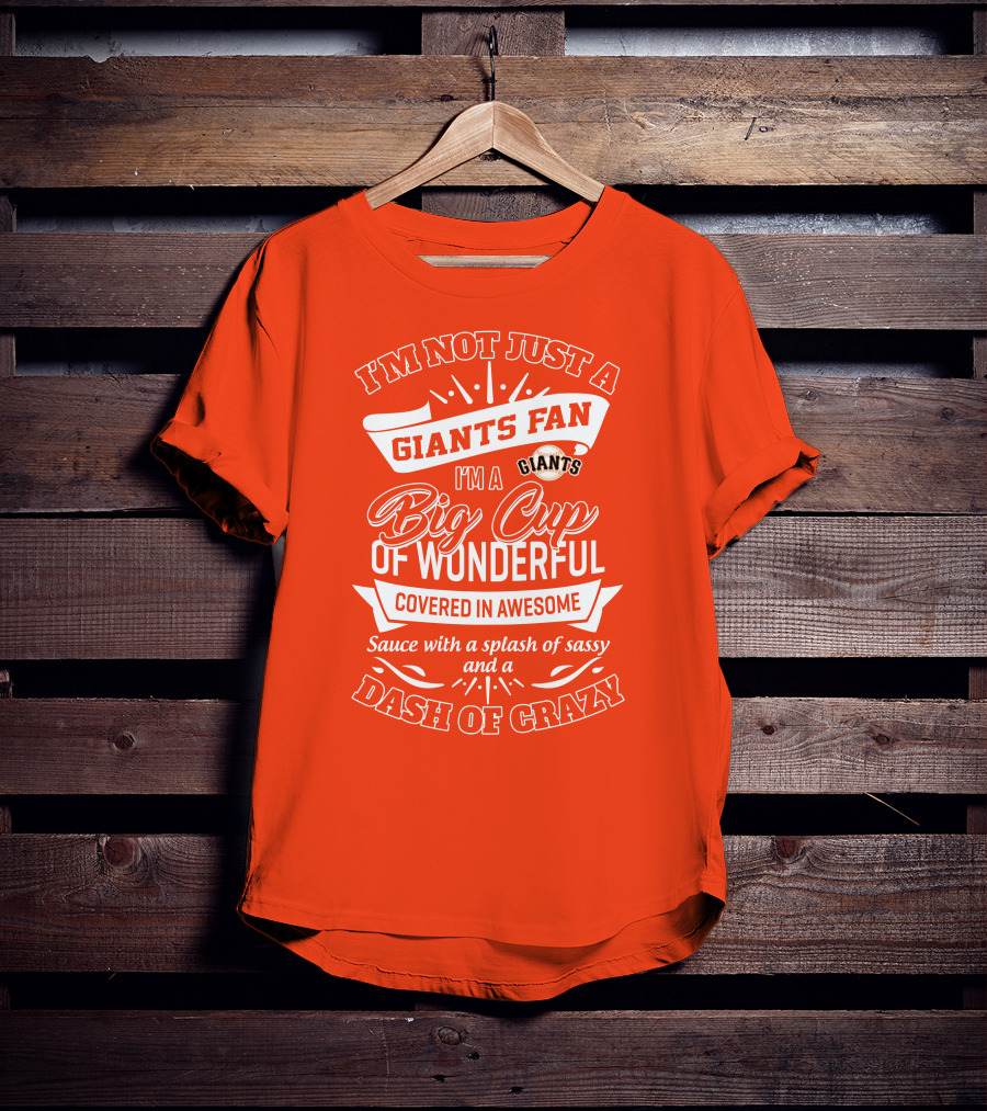 I'm Not Just A San Francisco Giants Fan I'm A Big Cup Of Wonderful Covered In Awesome Sauce With A Splash Of Sassy And A Dash Of Crazy T-Shirt