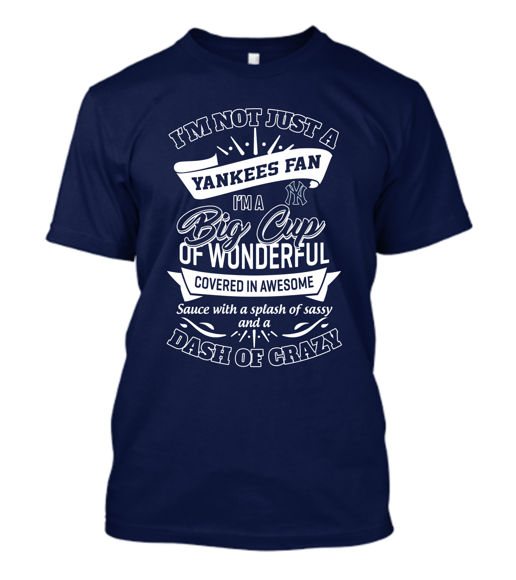 I'm Not Just A Yankees Fan I'm A Big Cup Of Wonderful Covered In Awesome Sauce With A Splash Of Sassy And A Dash Of Crazy T-Shirt