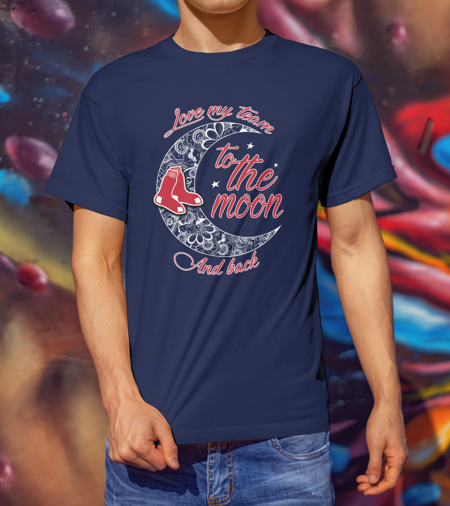 Love My Team Boston Red Sox To The Moon And Back T-Shirt