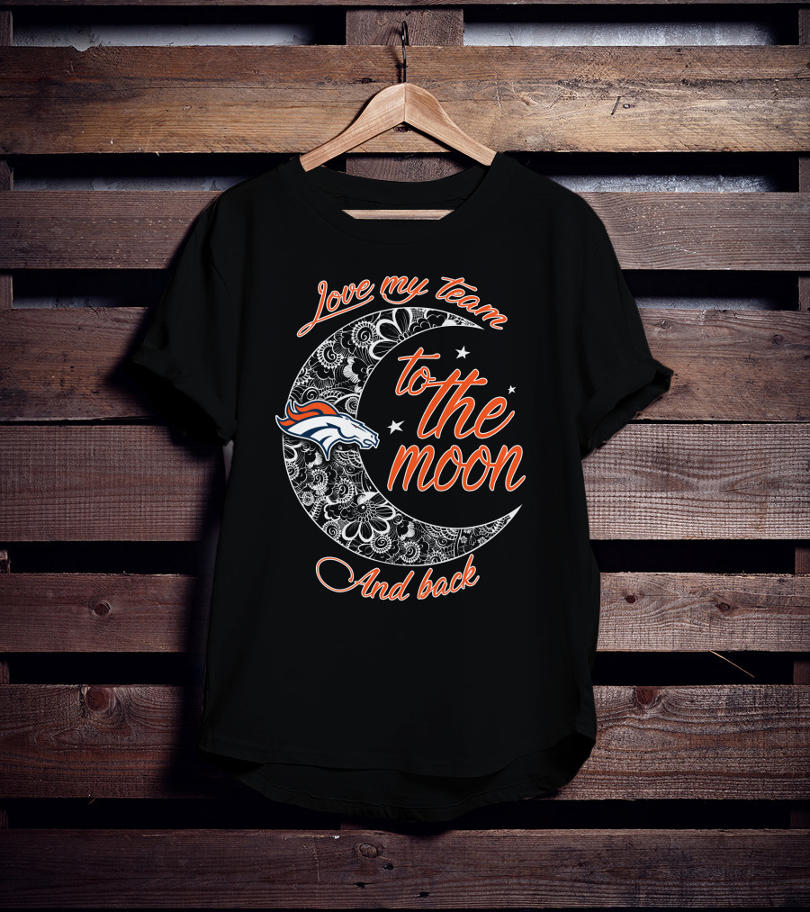 Denver Broncos Love My Team To The Moon And Back T-Shirt