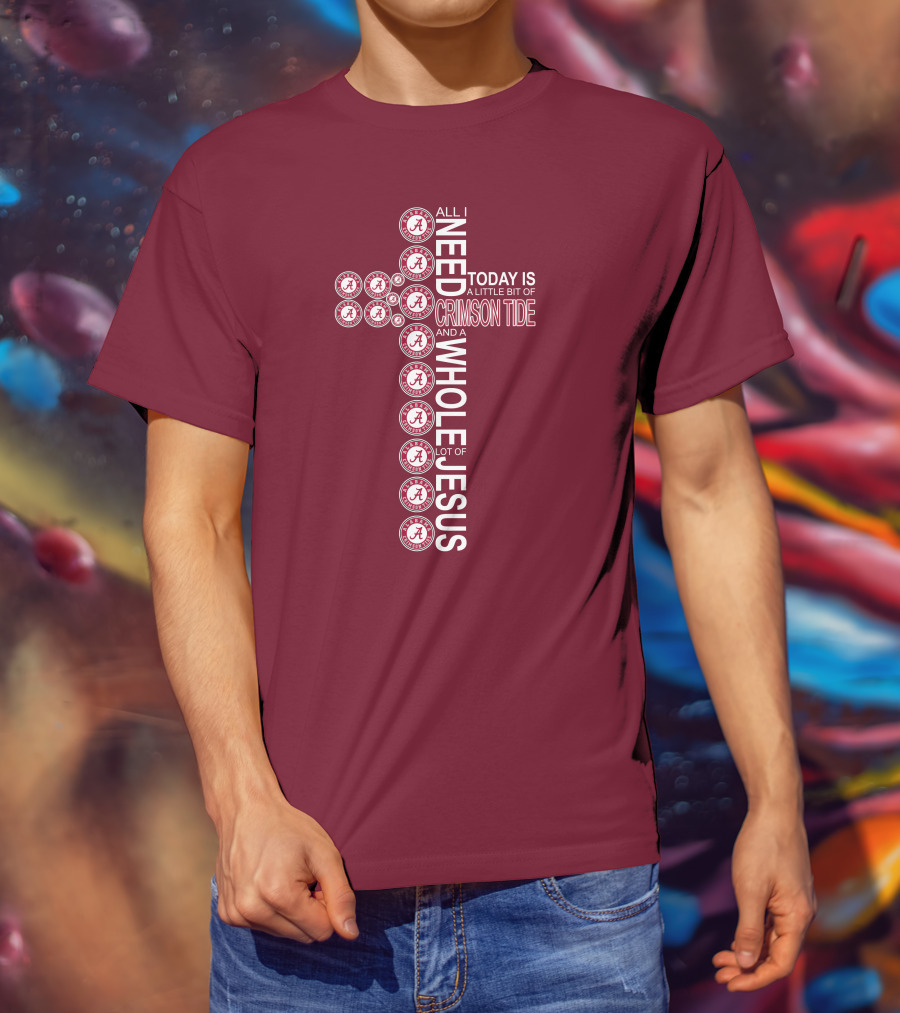All I Need Today Is A Little Bit Of Crimson Tide Whole Lot Of Jesus Alabama A Cross T-Shirt