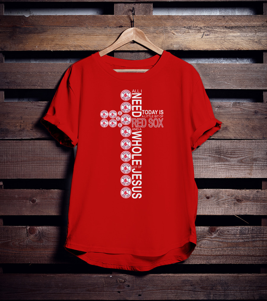All I Need Today Is A Little Bit Of Boston Red Sox And A Whole Lot Of Jesus T-Shirt