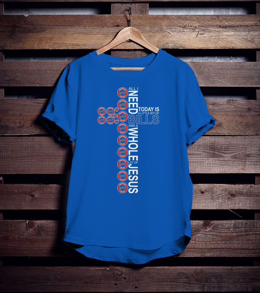 All I Need Today Is A Little Bit Of Bills And A Whole Lot Of Jesus Buffalo Bills Cross T-Shirt