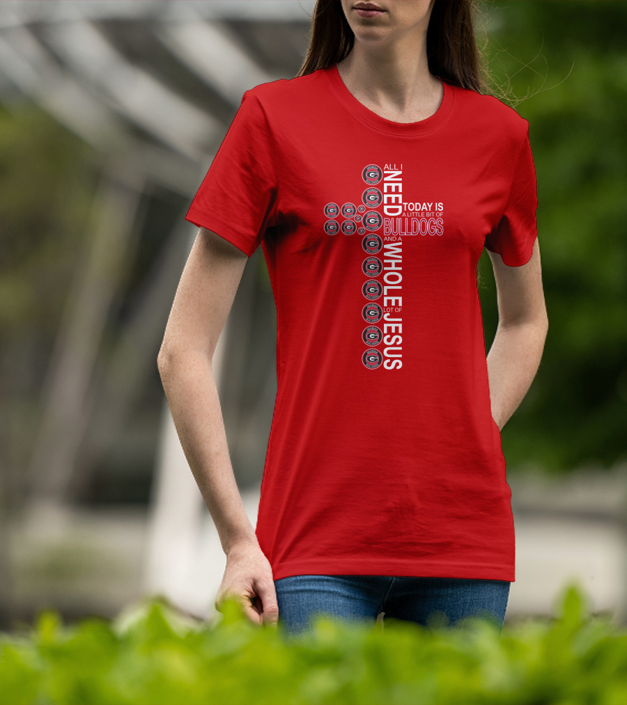 All I Need Today Is A Little Bit Of Georgia Bulldogs And A Whole Lot Of Jesus T-Shirt