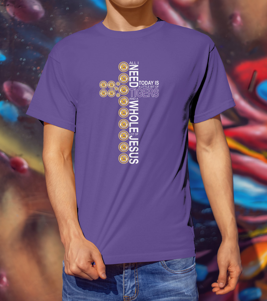 All I Need Today Is A Little Bit Of LSU Tigers And A Whole Lot Of Jesus T-Shirt