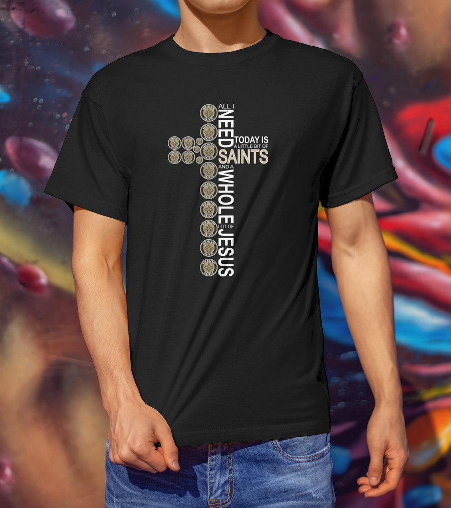 All I Need Today Is A Little Bit Of New Orleans Saints And A Whole Lot Of Jesus In Cross Shape T-Shirt