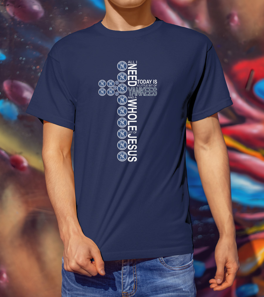 All I Need Today Is New York Yankees And Whole Lot Of Jesus T-Shirt