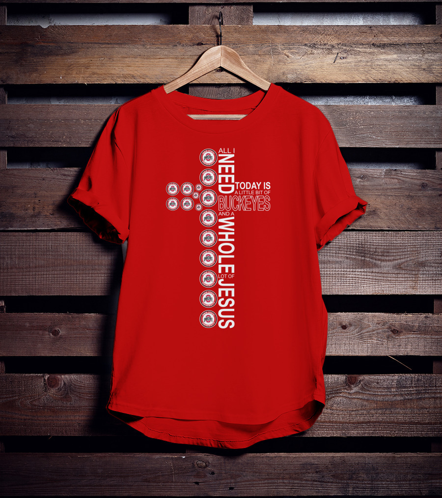 All I Need Today Is A Little Bit Of Ohio State Buckeyes And A Whole Lot Of Jesus T-Shirt