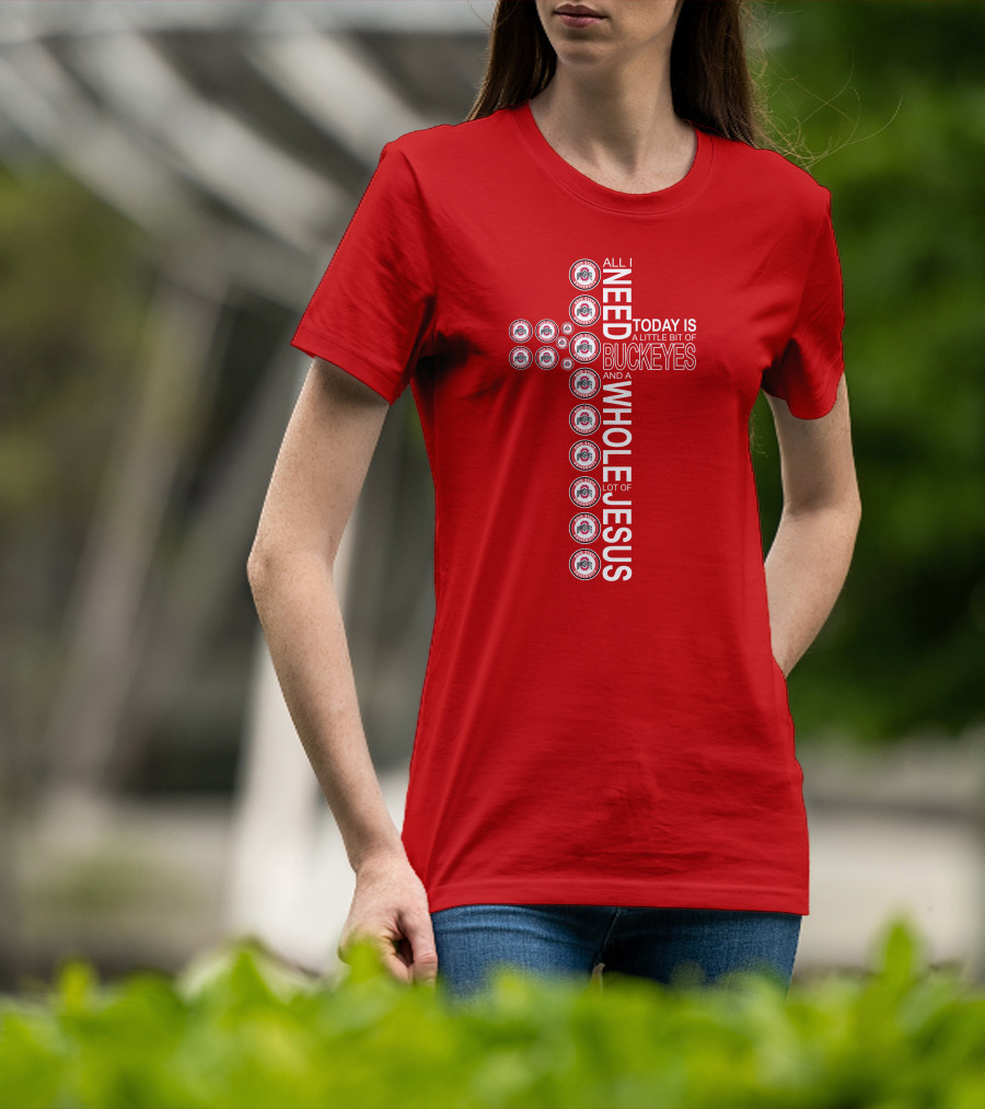 All I Need Today Is A Little Bit Of Ohio State Buckeyes And A Whole Lot Of Jesus T-Shirt