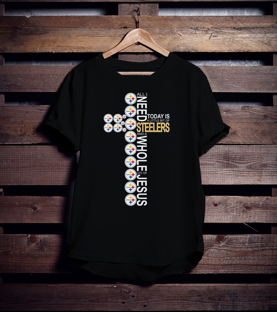 All I Need Today Is A Little Bit Of Steelers And A Whole Lot Of Jesus Pittsburgh T-Shirt