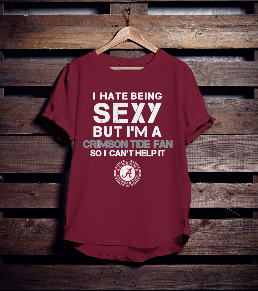 I Hate Being Sexy But I'm A Crimson Tide Fan So I Can't Help It Alabama Crimson Tide T-Shirt