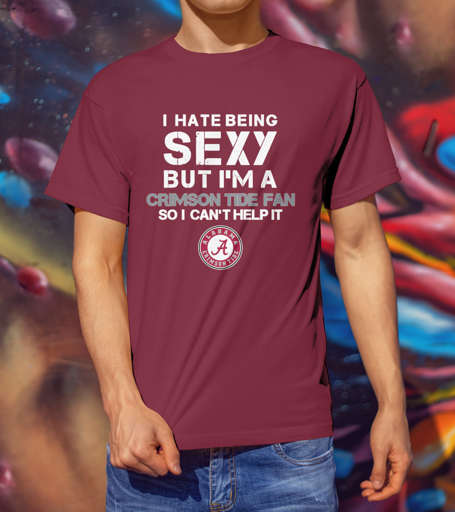 I Hate Being Sexy But I'm A Crimson Tide Fan So I Can't Help It Alabama Crimson Tide T-Shirt