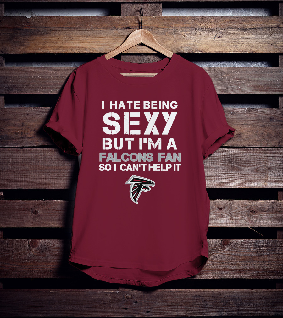 I Hate Being Sexy But I'm A Falcons Fan So I Can't Help It T-Shirt