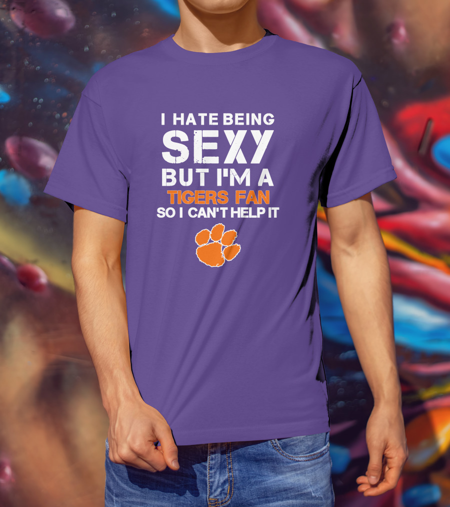 I Hate Being Sexy But I'm A Tigers Fan So I Can't Help It T-Shirt