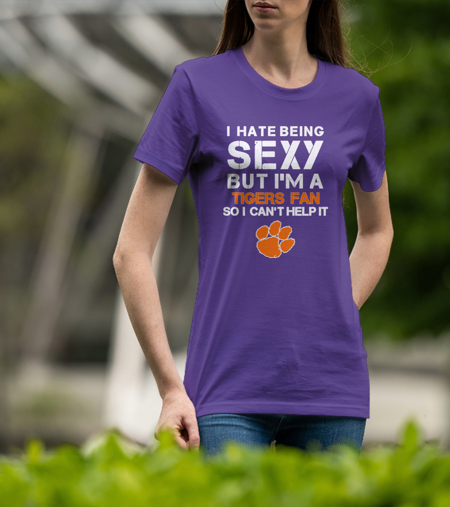 I Hate Being Sexy But I'm A Tigers Fan So I Can't Help It T-Shirt