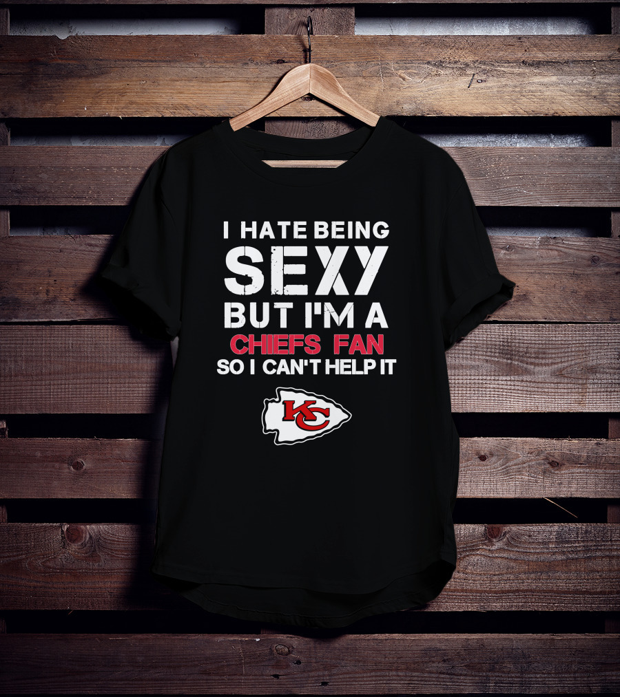 I Hate Being Sexy But I'm A Chiefs Fan So I Can't Help It Kansas City Chiefs T-Shirt