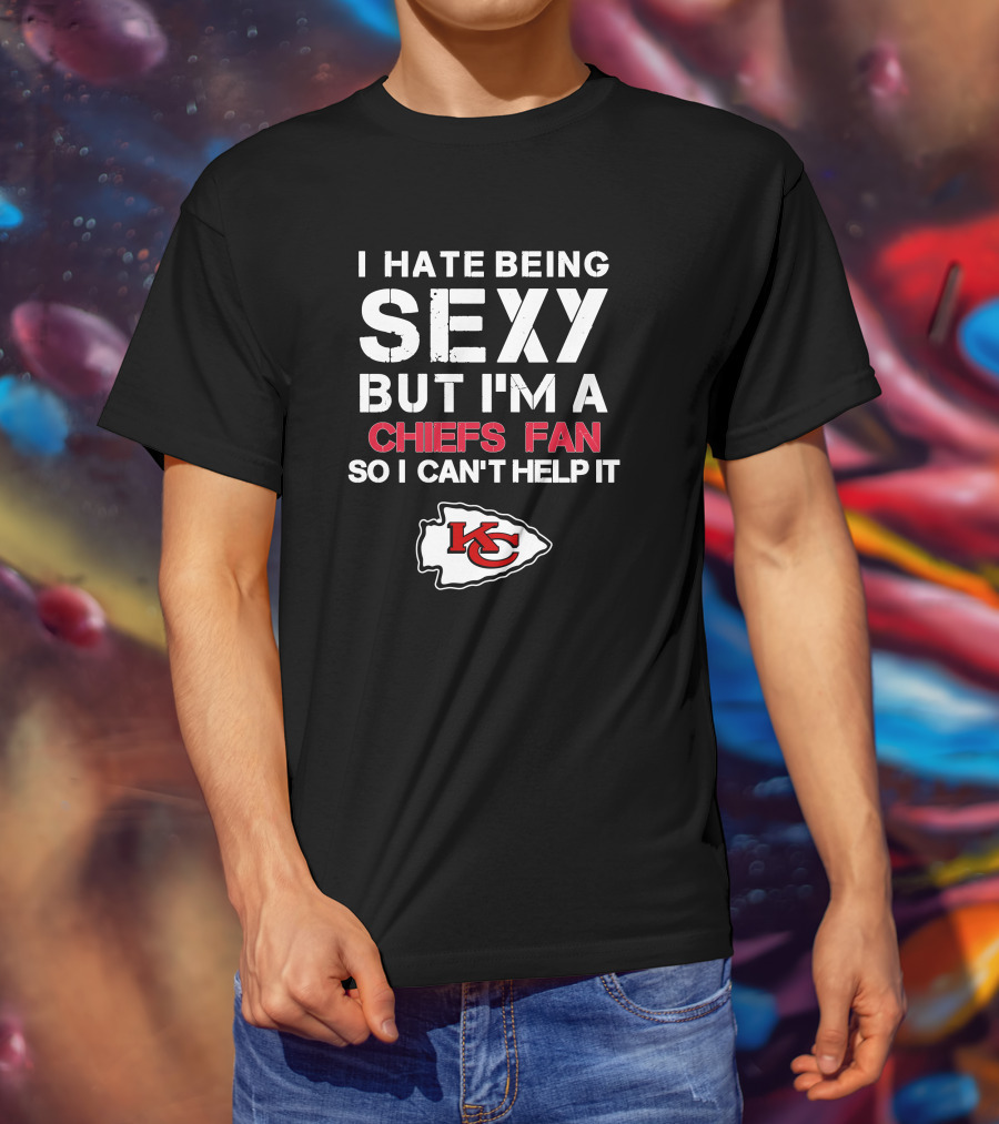 I Hate Being Sexy But I'm A Chiefs Fan So I Can't Help It Kansas City Chiefs T-Shirt