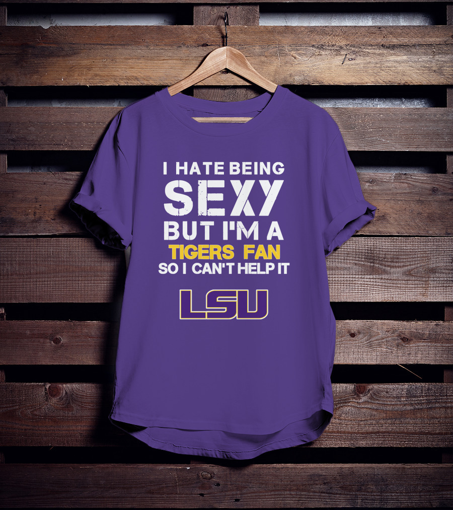 I Hate Being Sexy But I'm A Tigers Fan So I Can't Help It Lsu T-Shirt