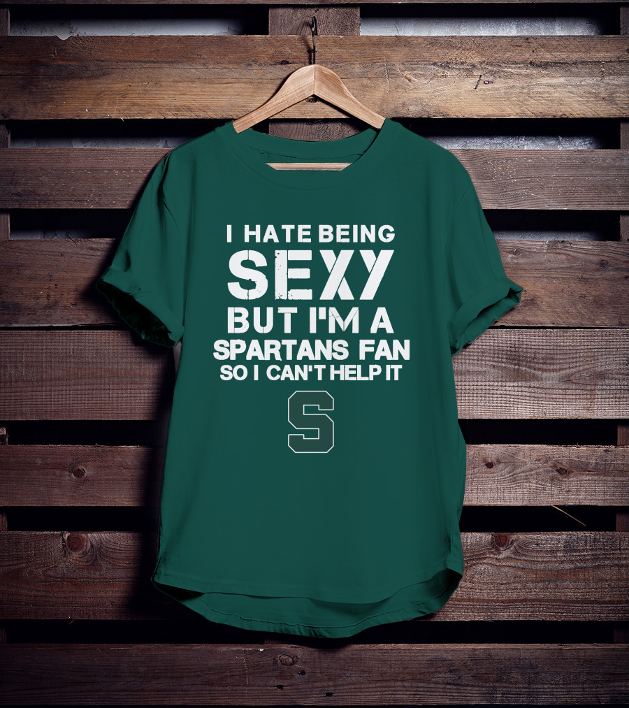 I Hate Being Sexy But I'm A Spartans Fan So I Can't Help It S T-Shirt