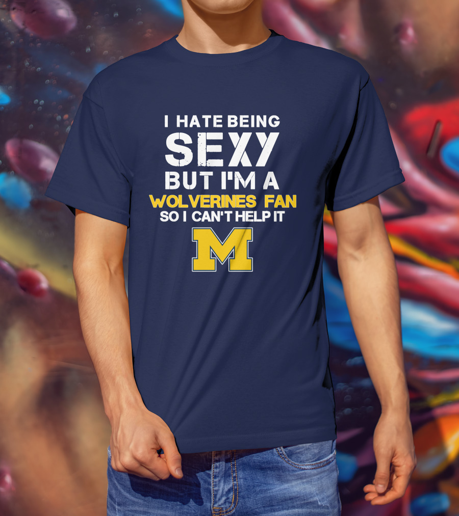 I Hate Being Sexy But I'm A Wolverines Fan So I Can't Help It M T-Shirt