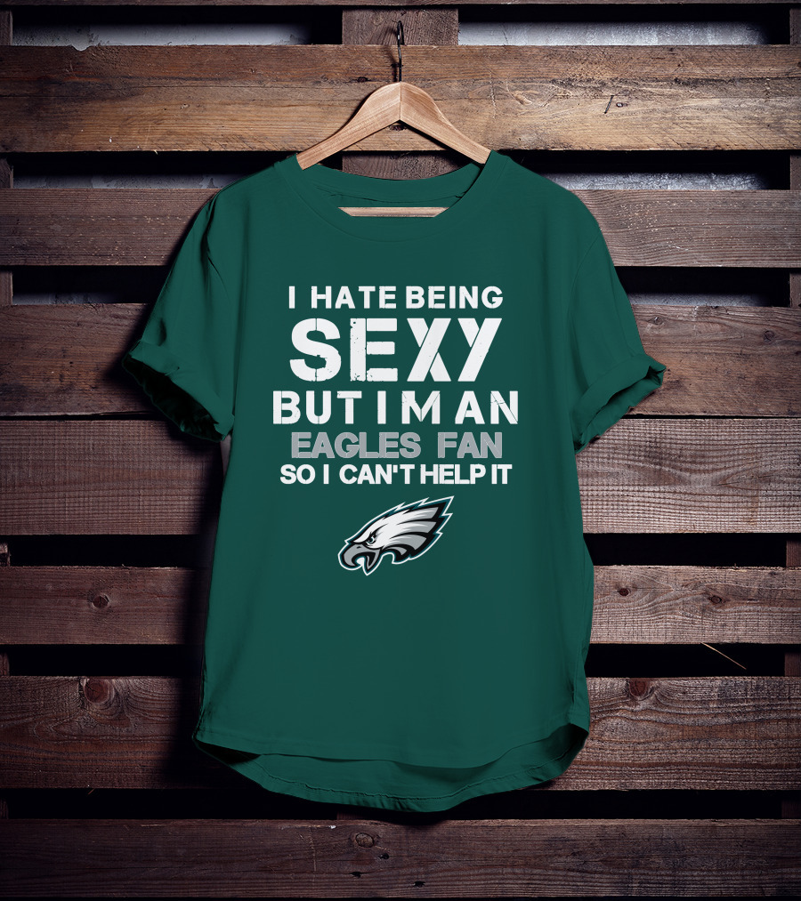 I Hate Being Sexy But I'm An Eagles Fan So I Can't Help It Philadelphia Eagles T-Shirt
