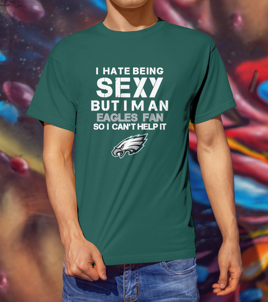 I Hate Being Sexy But I'm An Eagles Fan So I Can't Help It Philadelphia Eagles T-Shirt